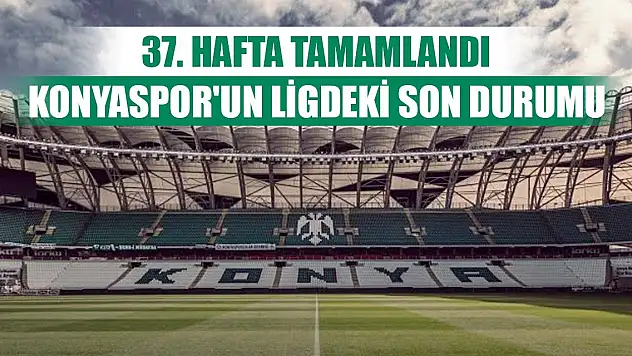37. hafta bitti, Konyaspor'un son durumu