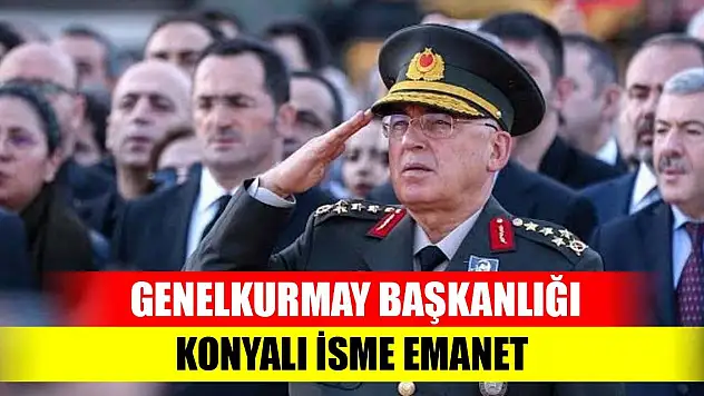 Genelkurmay Başkanlığı Konyalı isme emanet