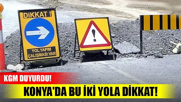 KGM duyurdu! Konya'da bu iki yola dikkat!
