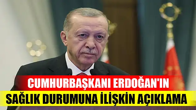 Cumhurbaşkanı Erdoğan'ın sağlık durumuna ilişkin açıklama