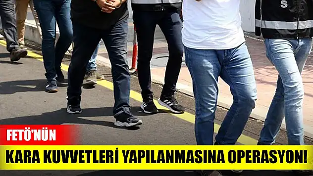 Son dakika! FETÖ'nün Kara Kuvvetleri yapılanmasına operasyon!
