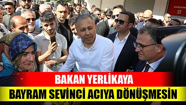 Bakan Yerlikaya: Bayram sevinci acıya dönüşmesin