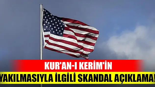 Kur'an-ı Kerim'in yakılmasıyla ilgili skandal açıklama!