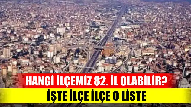 İl olmaya aday ilçeler 2023 listesi belli oldu! Hangi ilçemiz 82. il olabilir? İşte ilçe ilçe o liste