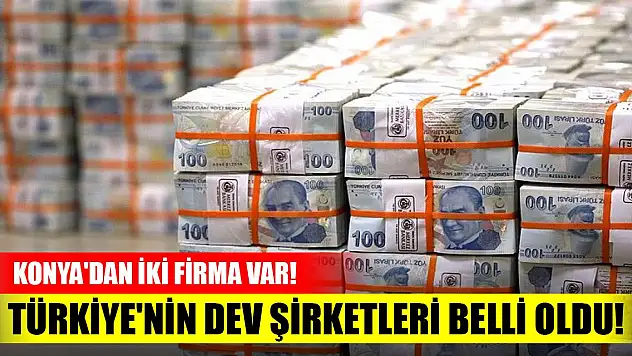 Türkiye'nin dev şirketleri belli oldu! Konya'dan iki firma listede