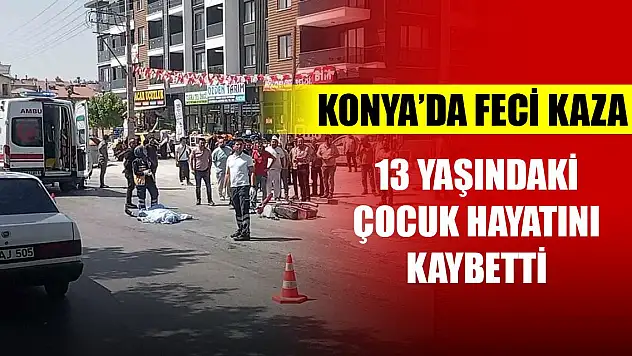 Konya'da merkezde feci trafik kazası! 13 yaşındaki motosiklet sürücüsü hayatını kaybetti