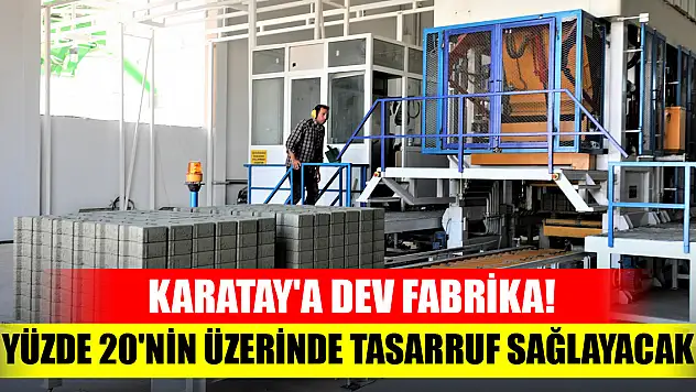 Karatay'a dev fabrika! Yüzde 20'nin üzerinde tasarruf sağlayacak