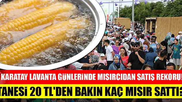 Karatay Lavanta Günlerinde mısırcıdan satış rekoru! Tanesi 20 TL'den bakın kaç mısır sattı?