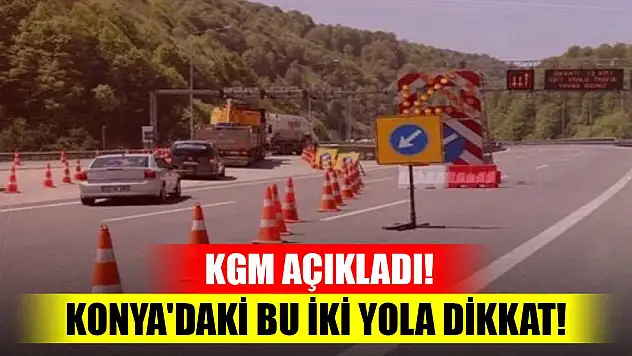 KGM açıkladı! Konya'daki bu iki yola dikkat