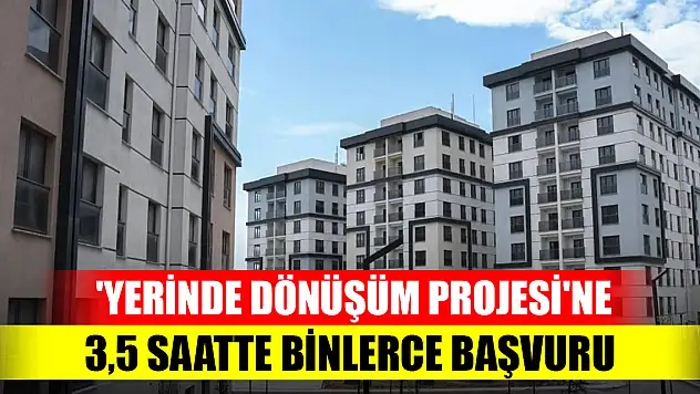 'Yerinde Dönüşüm projesi'ne 3,5 saatte binlerce başvuru