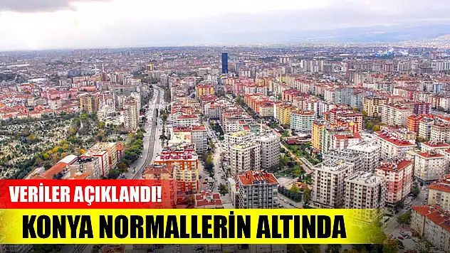 Veriler açıklandı! Konya normallerin altında