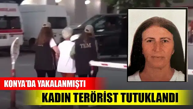 Son Dakika! Konya'da yakalanan kadın terörist tutuklandı