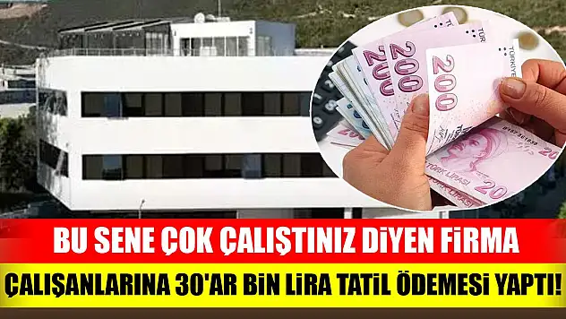 Bu sene çok çalıştınız diyen firma, çalışanlarına 30'ar bin lira tatil ödemesi yaptı!