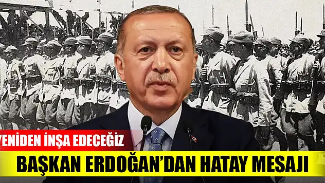Cumhurbaşkanı Erdoğan'dan Hatay mesajı: Yeniden inşa edeceğiz