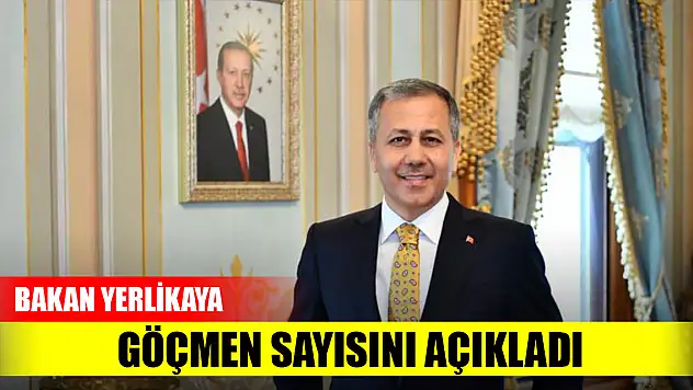 Bakan Yerlikaya, göçmen sayısını açıkladı
