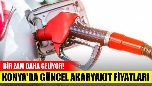 Bir zam daha geliyor! Konya'da güncel akaryakıt fiyatları