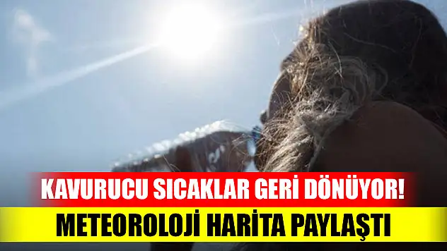 Kavurucu sıcaklar geri dönüyor! Meteoroloji harita paylaştı