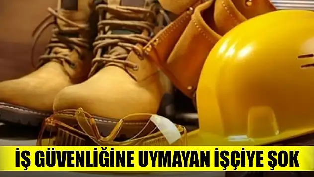 İş güvenliğine uymayan işçiye mahkemeden şok