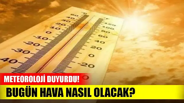 Meteoroloji duyurdu! Bugün hava nasıl olacak?