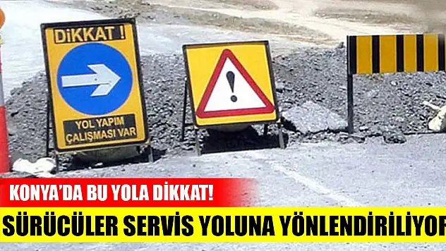 Konya'daki bu yolda sürücüler servis yoluna yönlendiriliyor
