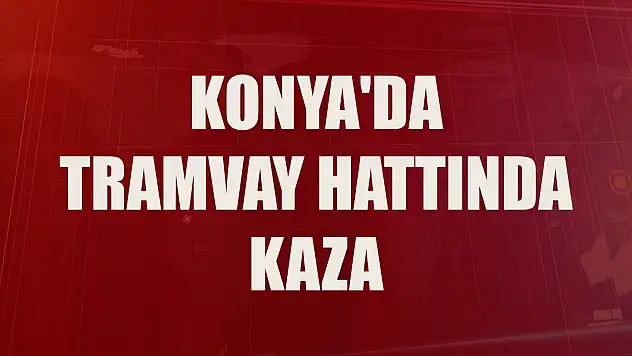 Son Dakika! Konya'da tramvay hattında kaza