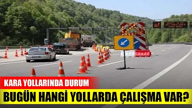 Bugün hangi yollarda çalışma var? Kara yollarında durum...