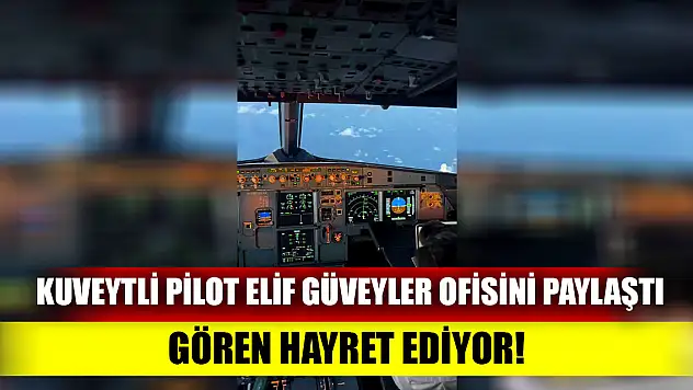 Kuveytli pilot Elif Güveyler ofisini paylaştı Gören hayret ediyor!