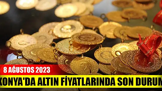 Konya'da altın fiyatlarında son durum (8 Ağustos 2023)