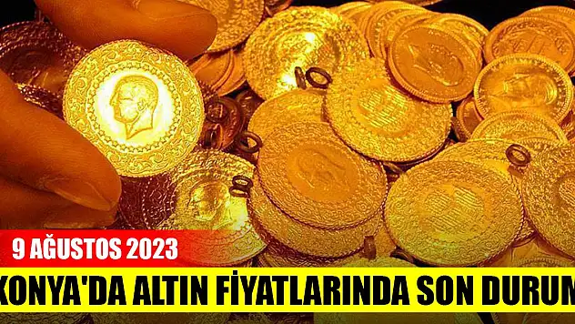 Konya'da altın fiyatlarında son durum (9 Ağustos 2023)