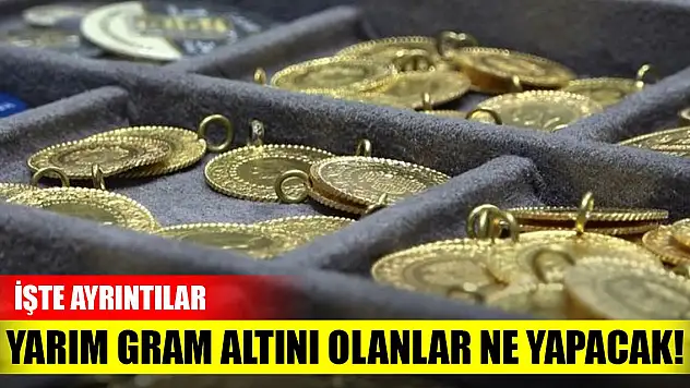 Elinde yarım gram altını olanlar ne yapacak! İşte ayrıntılar