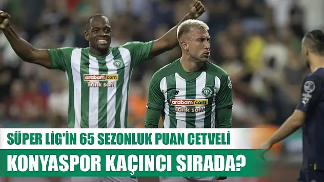 Süper Lig'in 65 sezonluk puan cetveli... Konyaspor kaçıncı sırada?