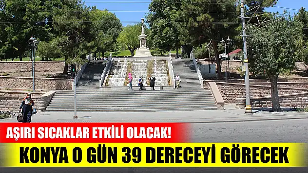 Aşırı sıcaklar etkili olacak! Konya o gün 39 dereceyi görecek