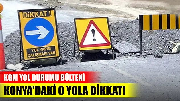 KGM yol durumu bülteni..  Konya'daki o yola dikkat!