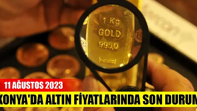 Konya'da altın fiyatlarında son durum (11 Ağustos 2023)