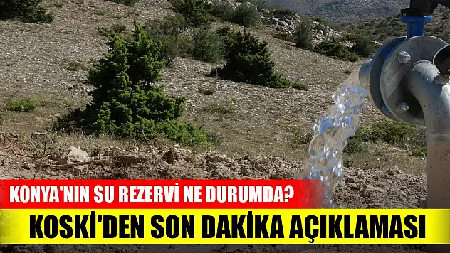 Konya'nın su rezervi ne durumda? KOSKİ'den son dakika açıklaması