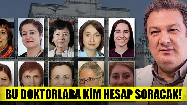 Bu doktorlara kim hesap soracak!