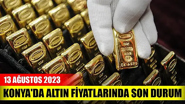 Konya'da altın fiyatlarında son durum (13 Ağustos 2023)