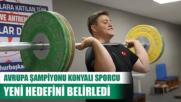 Üst üste iki kez Avrupa şampiyonu oldu! Konyalı milli halterci yeni hedefini belirledi