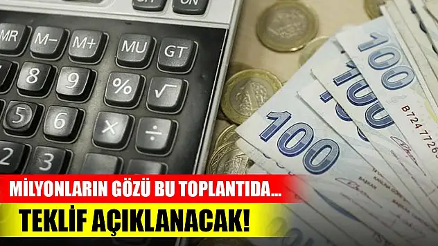 Milyonların gözü bu toplantıda... Teklif açıklanacak!