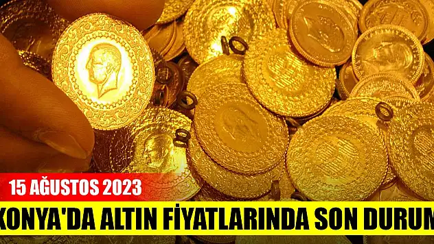 Konya'da altın fiyatlarında son durum (15 Ağustos 2023)