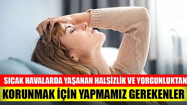 Sıcak havalarda yaşanan halsizlik ve yorgunluktan korunmak için yapmamız gerekenler