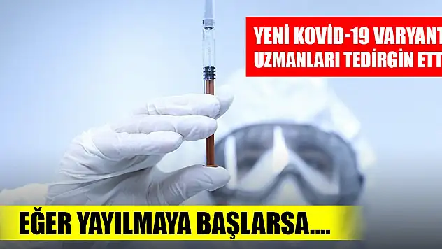 Yeni Kovid-19 varyantı uzmanları tedirgin etti! Eğer yayılmaya başlarsa....
