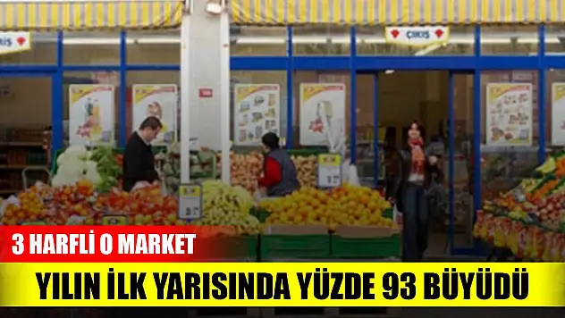 3 harfli o market yılın ilk yarısında yüzde 93 büyüdü