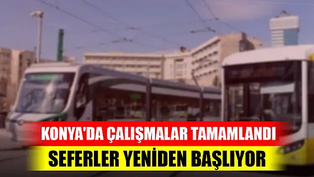 Son Dakika! Konya'da çalışmalar tamamlandı, seferler yarın başlıyor