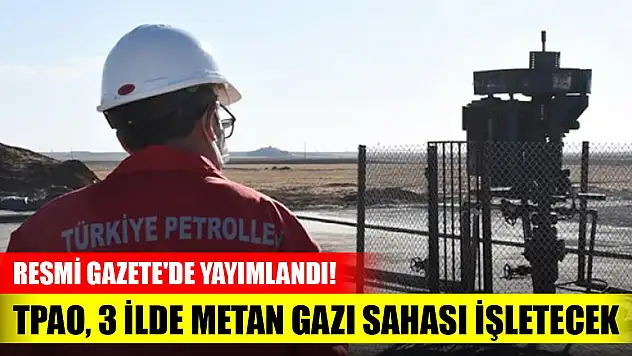 Resmi Gazete'de yayımlandı! TPAO, 3 ilde metan gazı sahası işletecek