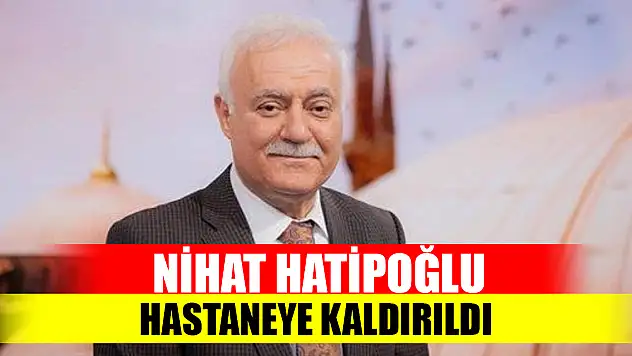 Nihat Hatipoğlu hastaneye kaldırıldı