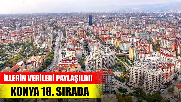 İllerin verileri paylaşıldı! Konya 18. sırada