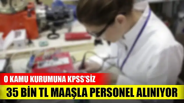 O kamu kurumuna KPSS'siz 35 bin TL maaşla personel alınıyor