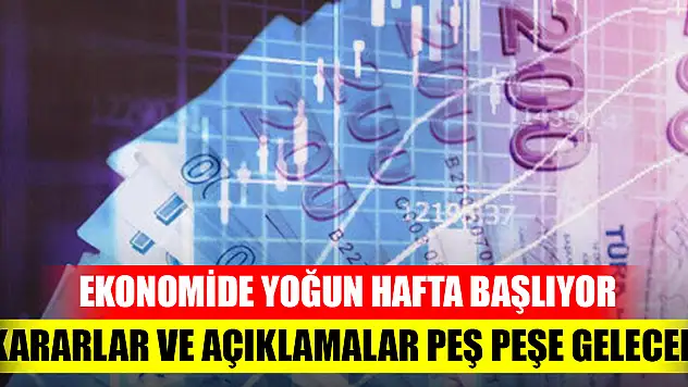 Ekonomide yoğun hafta başlıyor: Kararlar ve açıklamalar peş peşe gelecek
