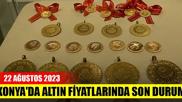 Konya'da altın fiyatlarında son durum (22 Ağustos 2023)